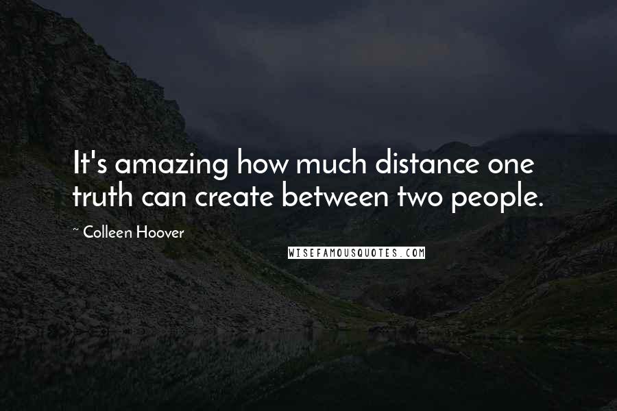 Colleen Hoover Quotes: It's amazing how much distance one truth can create between two people.