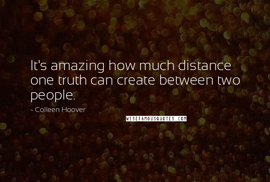 Colleen Hoover Quotes: It's amazing how much distance one truth can create between two people.