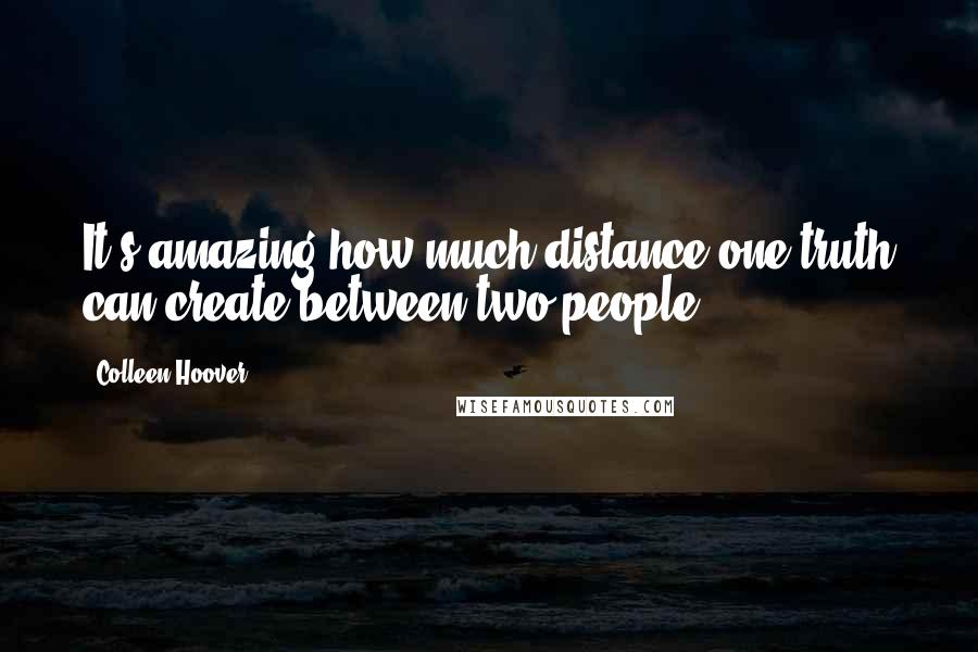 Colleen Hoover Quotes: It's amazing how much distance one truth can create between two people.