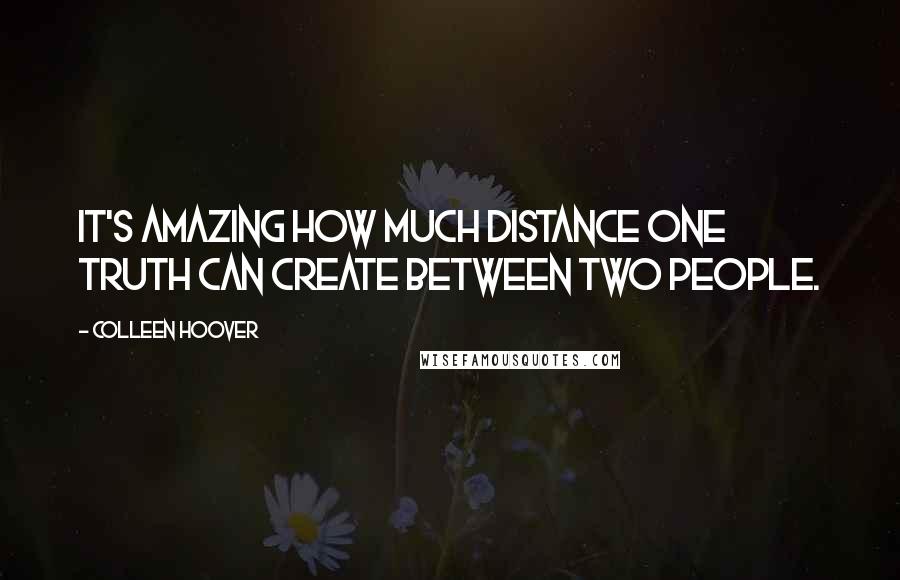 Colleen Hoover Quotes: It's amazing how much distance one truth can create between two people.