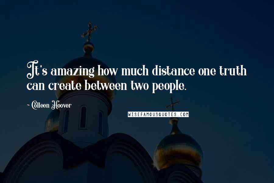 Colleen Hoover Quotes: It's amazing how much distance one truth can create between two people.