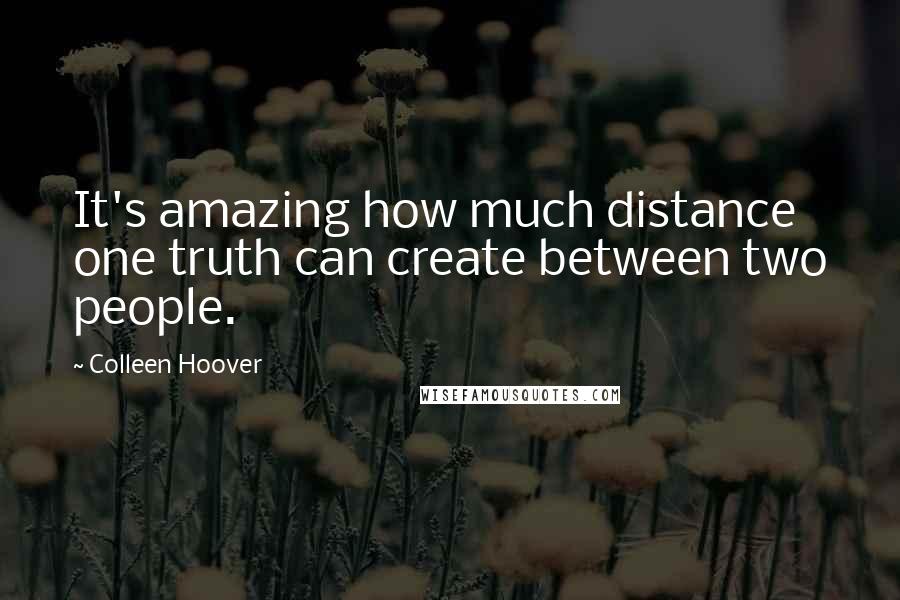 Colleen Hoover Quotes: It's amazing how much distance one truth can create between two people.