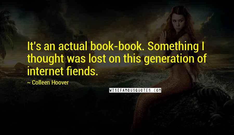 Colleen Hoover Quotes: It's an actual book-book. Something I thought was lost on this generation of internet fiends.