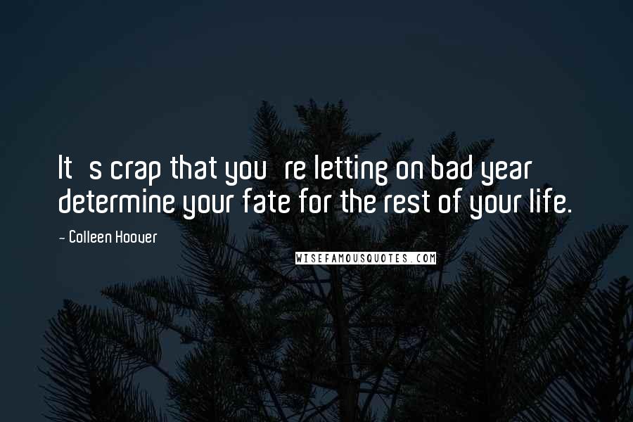 Colleen Hoover Quotes: It's crap that you're letting on bad year determine your fate for the rest of your life.