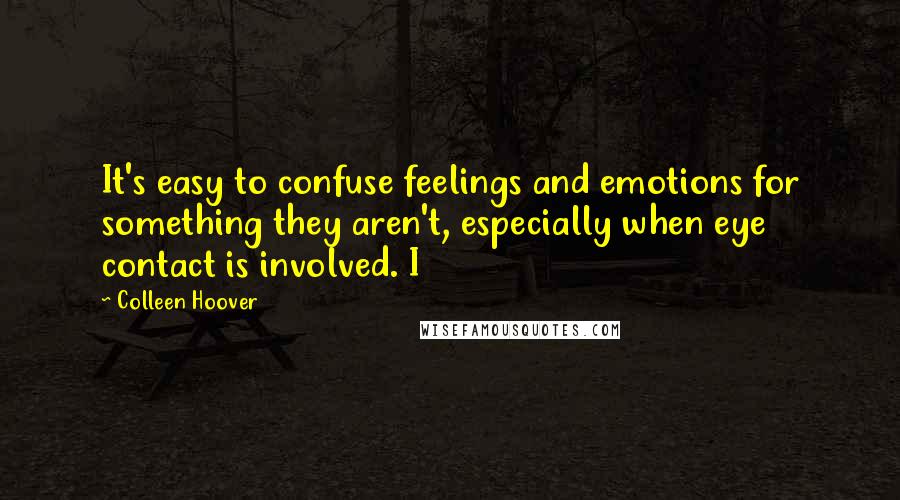 Colleen Hoover Quotes: It's easy to confuse feelings and emotions for something they aren't, especially when eye contact is involved. I