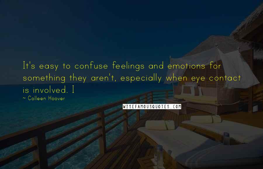 Colleen Hoover Quotes: It's easy to confuse feelings and emotions for something they aren't, especially when eye contact is involved. I