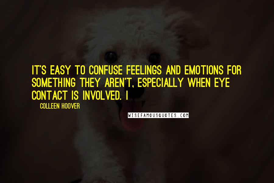 Colleen Hoover Quotes: It's easy to confuse feelings and emotions for something they aren't, especially when eye contact is involved. I