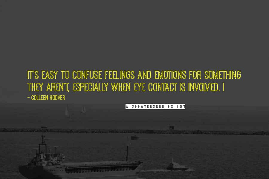 Colleen Hoover Quotes: It's easy to confuse feelings and emotions for something they aren't, especially when eye contact is involved. I