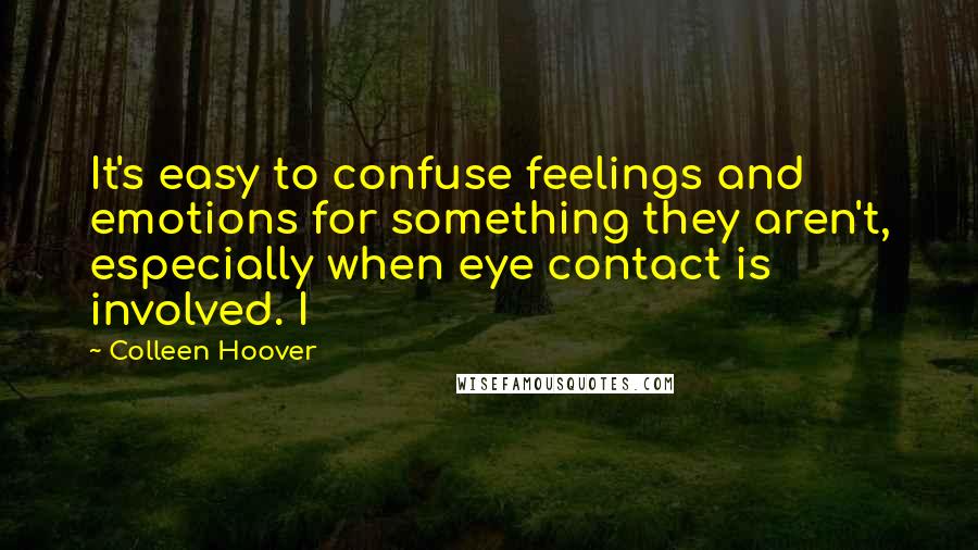 Colleen Hoover Quotes: It's easy to confuse feelings and emotions for something they aren't, especially when eye contact is involved. I