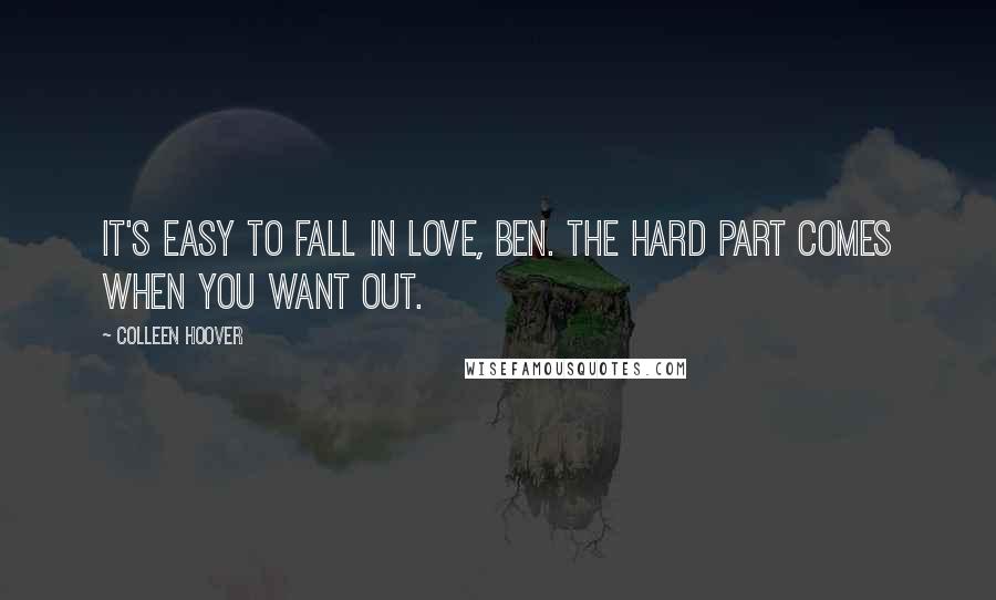 Colleen Hoover Quotes: It's easy to fall in love, Ben. The hard part comes when you want out.