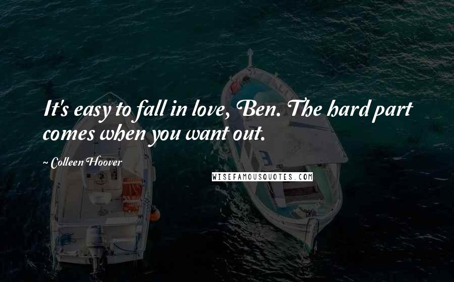 Colleen Hoover Quotes: It's easy to fall in love, Ben. The hard part comes when you want out.