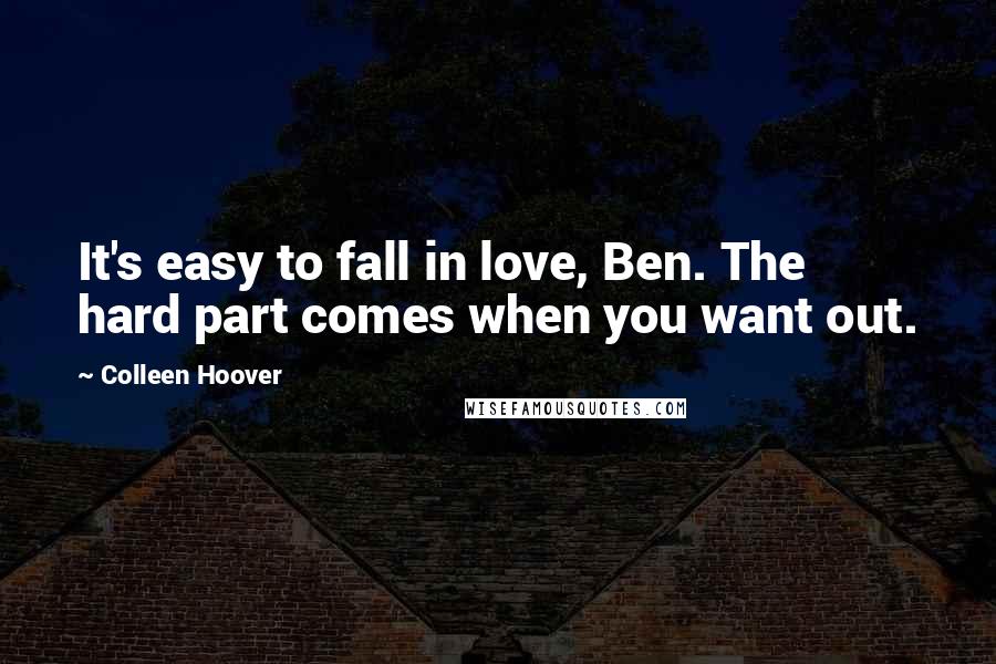 Colleen Hoover Quotes: It's easy to fall in love, Ben. The hard part comes when you want out.