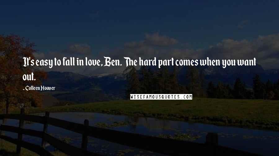 Colleen Hoover Quotes: It's easy to fall in love, Ben. The hard part comes when you want out.