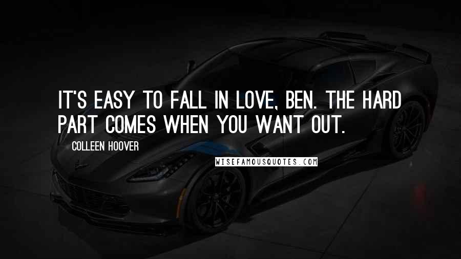 Colleen Hoover Quotes: It's easy to fall in love, Ben. The hard part comes when you want out.