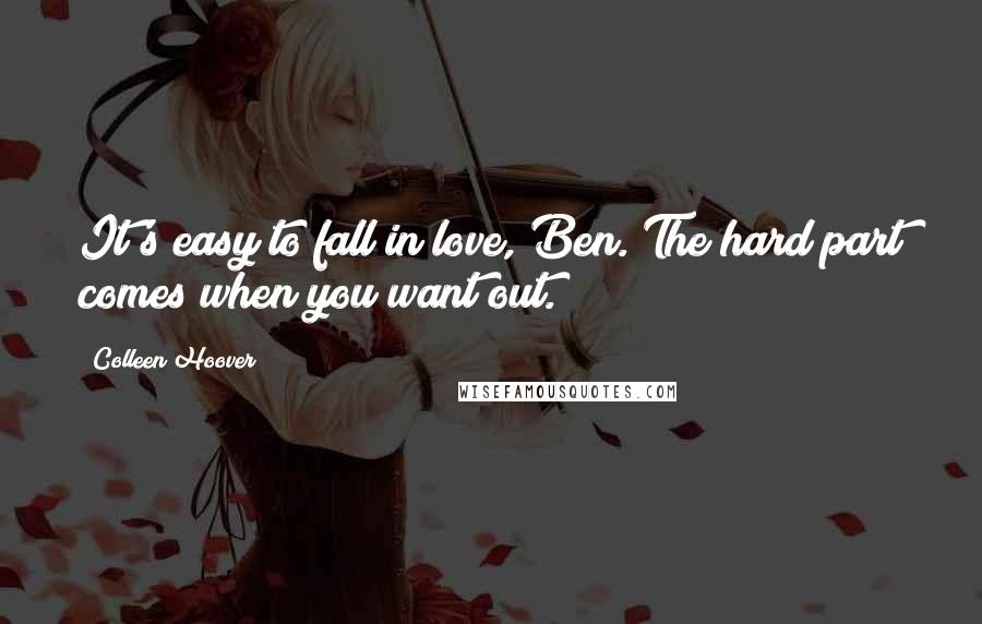 Colleen Hoover Quotes: It's easy to fall in love, Ben. The hard part comes when you want out.