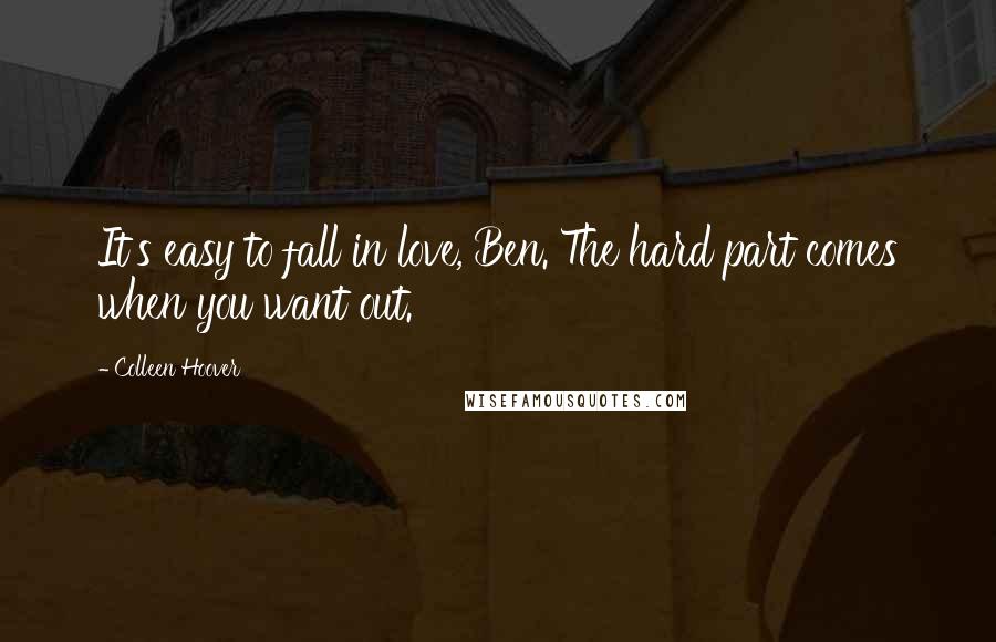 Colleen Hoover Quotes: It's easy to fall in love, Ben. The hard part comes when you want out.