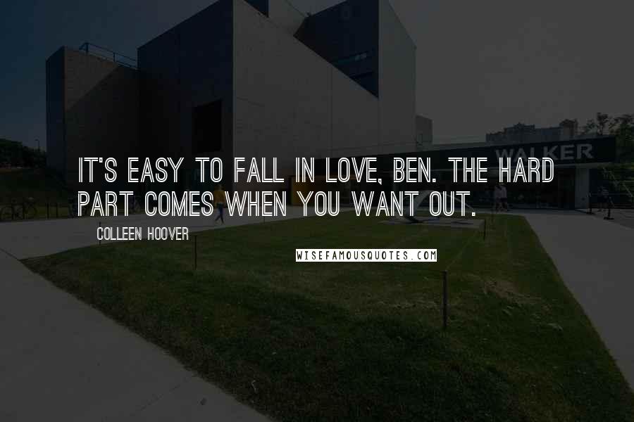 Colleen Hoover Quotes: It's easy to fall in love, Ben. The hard part comes when you want out.