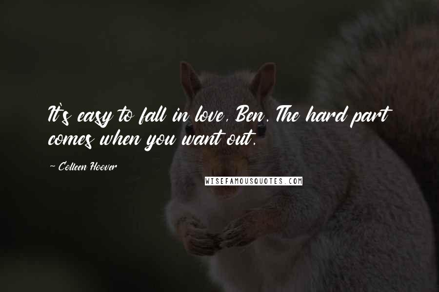 Colleen Hoover Quotes: It's easy to fall in love, Ben. The hard part comes when you want out.