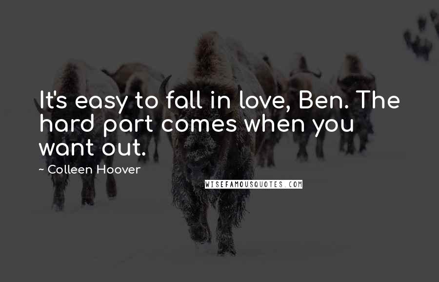 Colleen Hoover Quotes: It's easy to fall in love, Ben. The hard part comes when you want out.