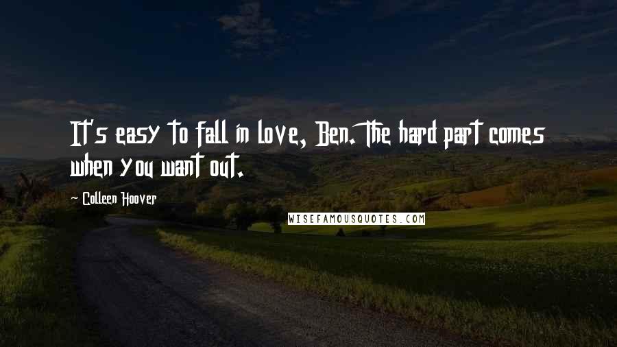 Colleen Hoover Quotes: It's easy to fall in love, Ben. The hard part comes when you want out.