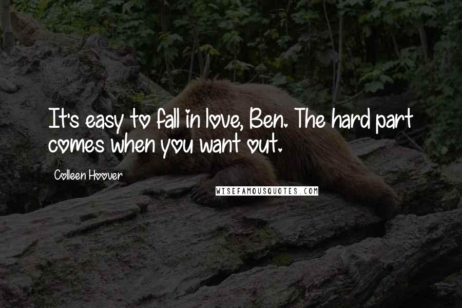 Colleen Hoover Quotes: It's easy to fall in love, Ben. The hard part comes when you want out.