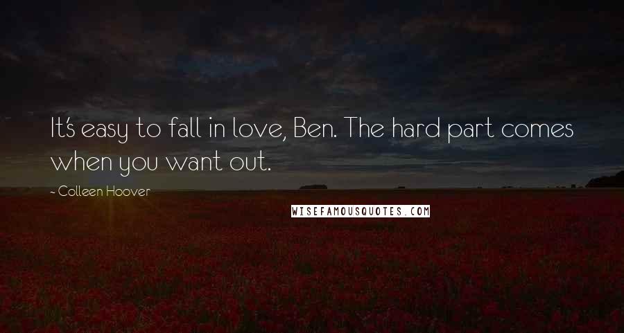 Colleen Hoover Quotes: It's easy to fall in love, Ben. The hard part comes when you want out.