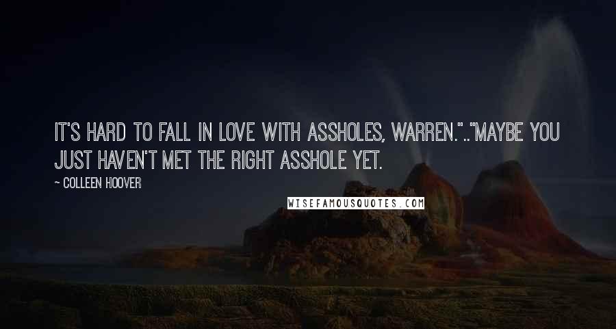 Colleen Hoover Quotes: It's hard to fall in love with assholes, Warren.".."Maybe you just haven't met the right asshole yet.