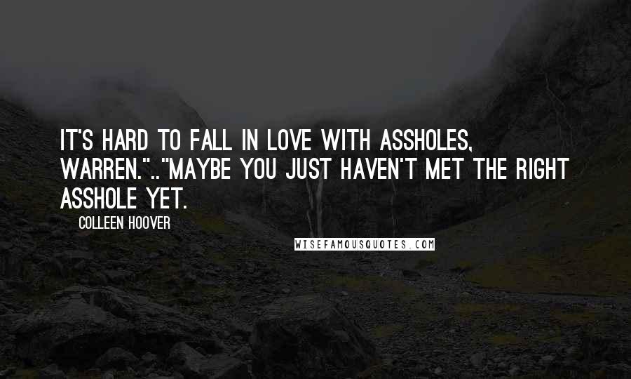 Colleen Hoover Quotes: It's hard to fall in love with assholes, Warren.".."Maybe you just haven't met the right asshole yet.