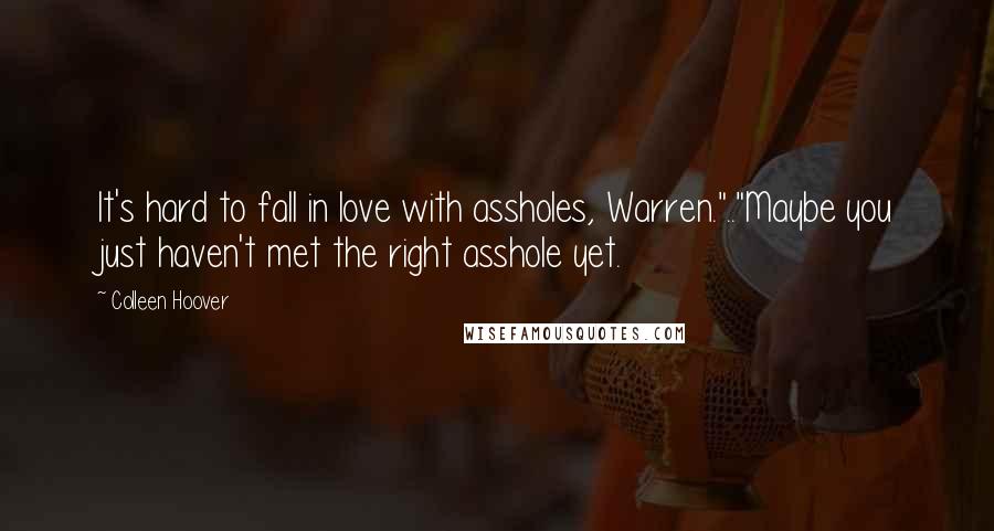 Colleen Hoover Quotes: It's hard to fall in love with assholes, Warren.".."Maybe you just haven't met the right asshole yet.