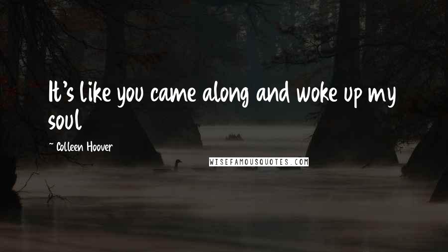 Colleen Hoover Quotes: It's like you came along and woke up my soul