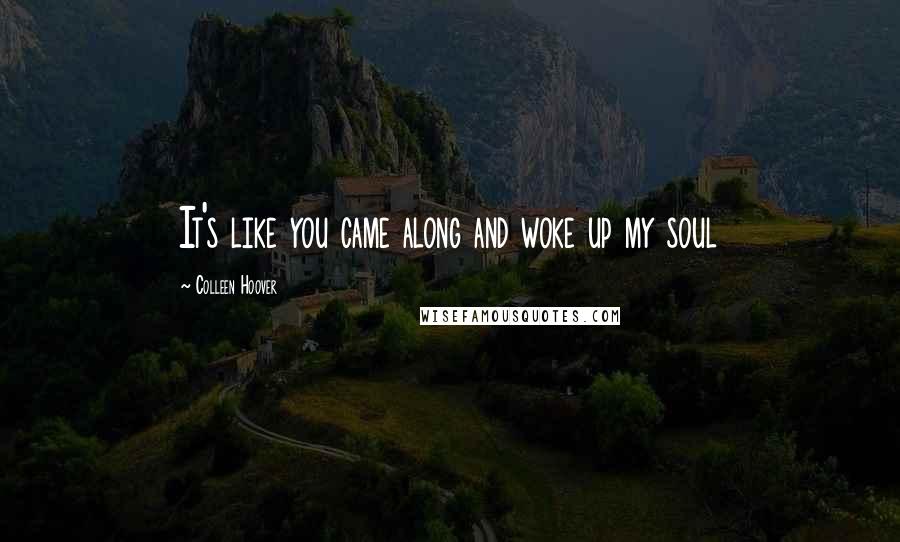Colleen Hoover Quotes: It's like you came along and woke up my soul