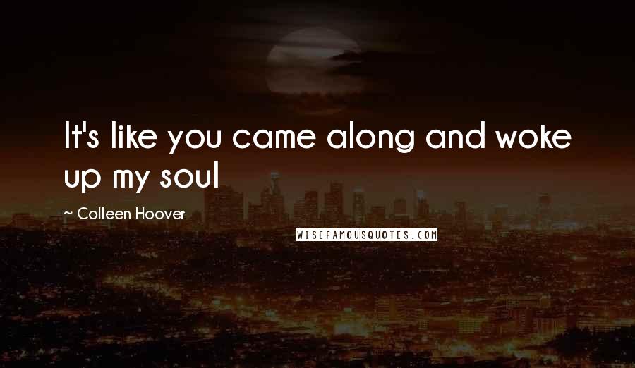 Colleen Hoover Quotes: It's like you came along and woke up my soul