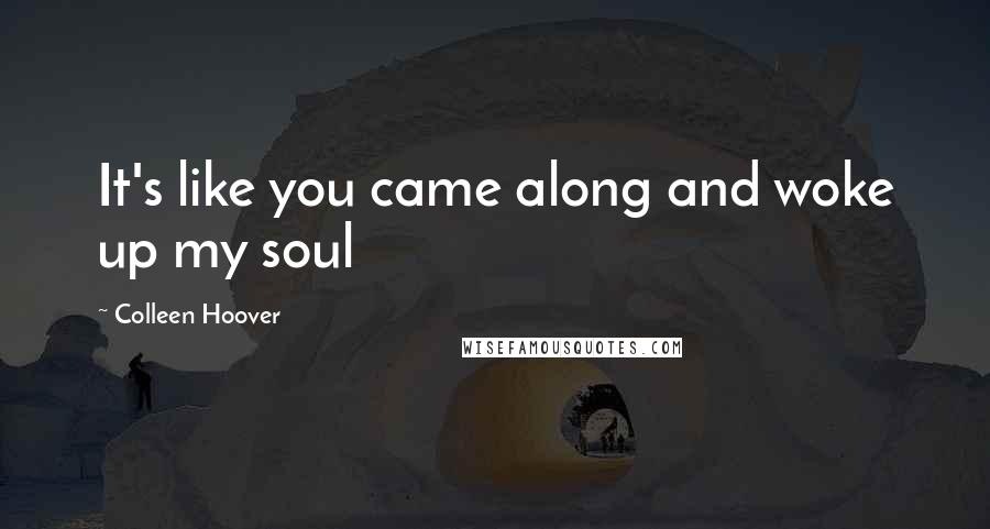 Colleen Hoover Quotes: It's like you came along and woke up my soul