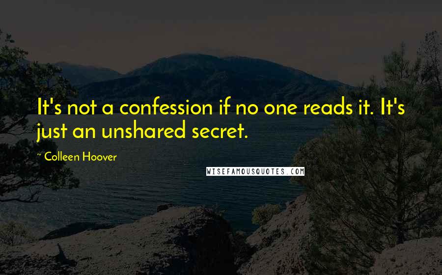 Colleen Hoover Quotes: It's not a confession if no one reads it. It's just an unshared secret.