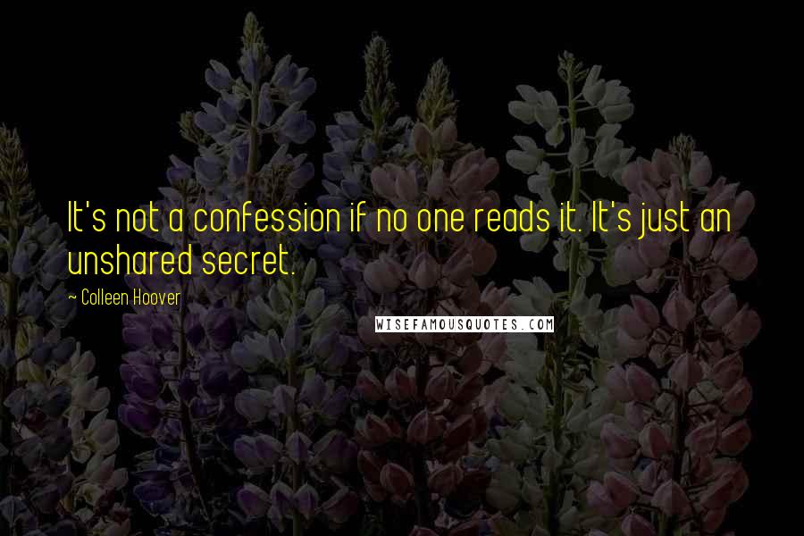 Colleen Hoover Quotes: It's not a confession if no one reads it. It's just an unshared secret.