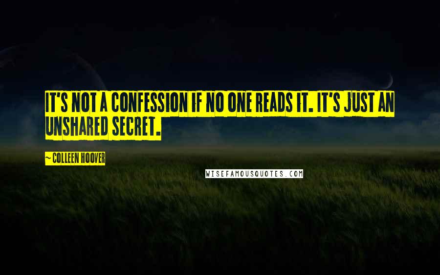 Colleen Hoover Quotes: It's not a confession if no one reads it. It's just an unshared secret.