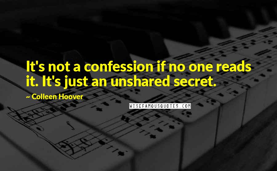 Colleen Hoover Quotes: It's not a confession if no one reads it. It's just an unshared secret.