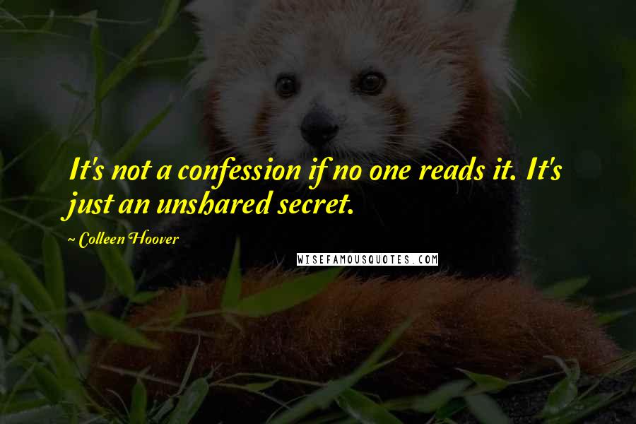 Colleen Hoover Quotes: It's not a confession if no one reads it. It's just an unshared secret.