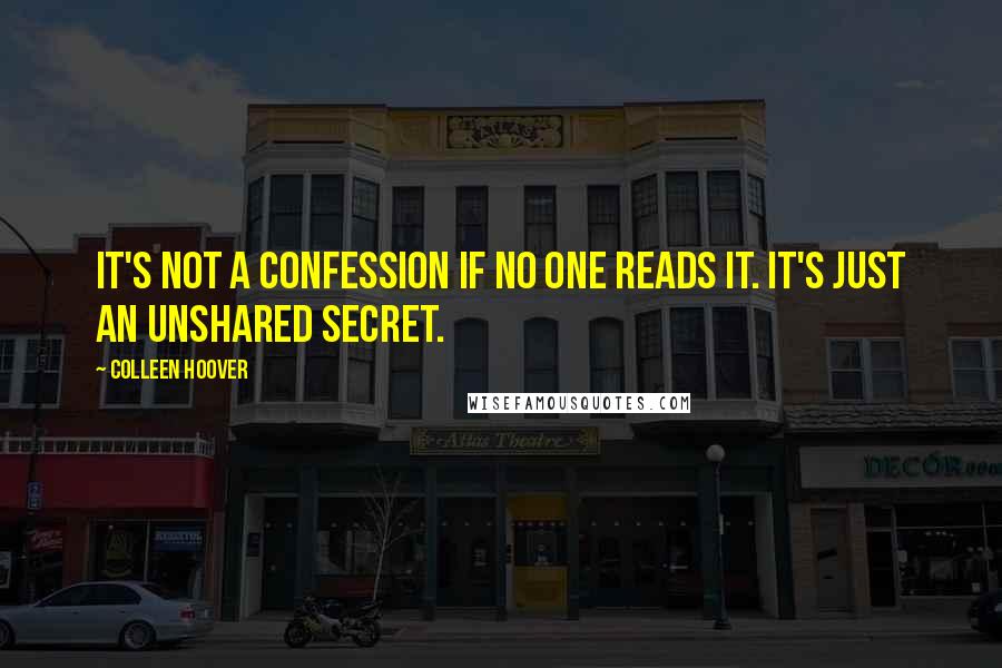 Colleen Hoover Quotes: It's not a confession if no one reads it. It's just an unshared secret.