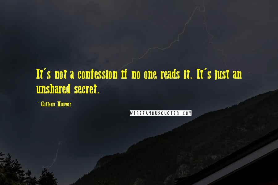 Colleen Hoover Quotes: It's not a confession if no one reads it. It's just an unshared secret.