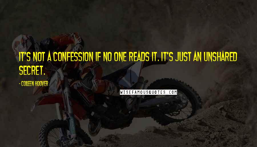 Colleen Hoover Quotes: It's not a confession if no one reads it. It's just an unshared secret.