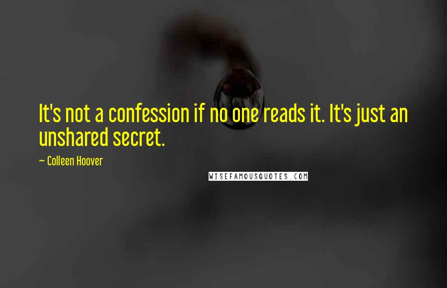 Colleen Hoover Quotes: It's not a confession if no one reads it. It's just an unshared secret.