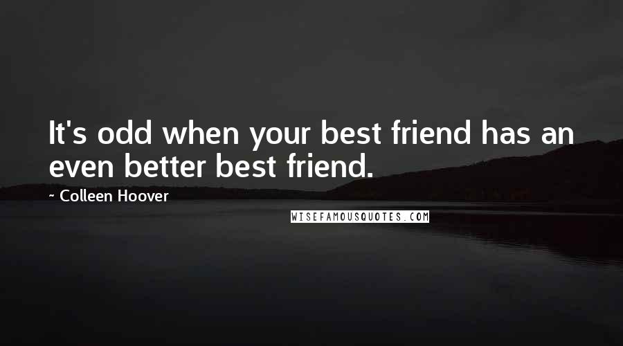 Colleen Hoover Quotes: It's odd when your best friend has an even better best friend.