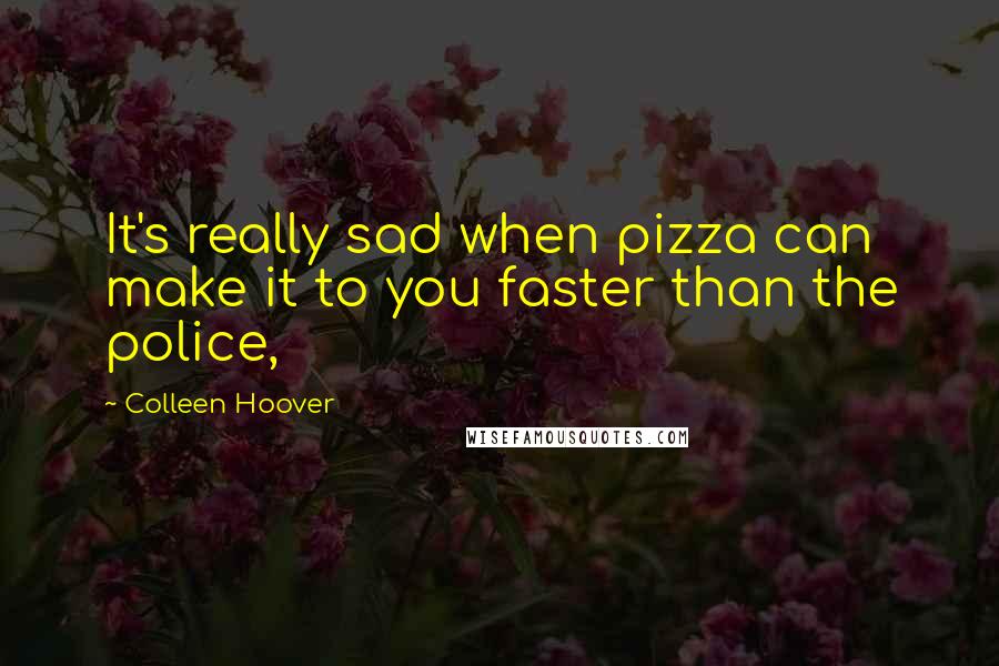Colleen Hoover Quotes: It's really sad when pizza can make it to you faster than the police,