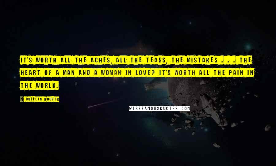 Colleen Hoover Quotes: It's worth all the aches, All the tears, the mistakes . . . The heart of a man and a woman in love? It's worth all the pain in the world.