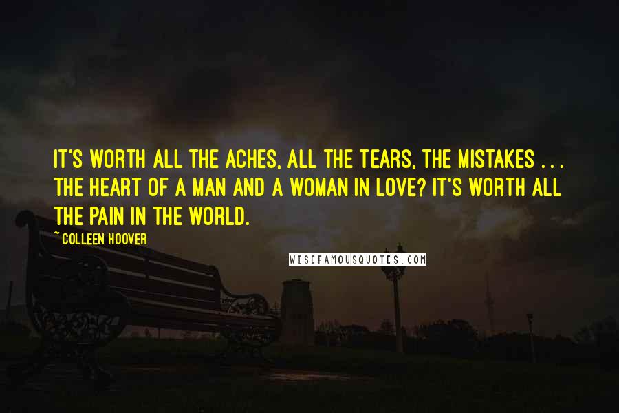 Colleen Hoover Quotes: It's worth all the aches, All the tears, the mistakes . . . The heart of a man and a woman in love? It's worth all the pain in the world.