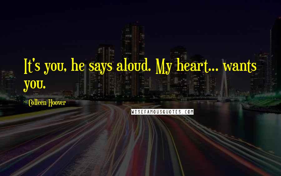 Colleen Hoover Quotes: It's you, he says aloud. My heart... wants you.