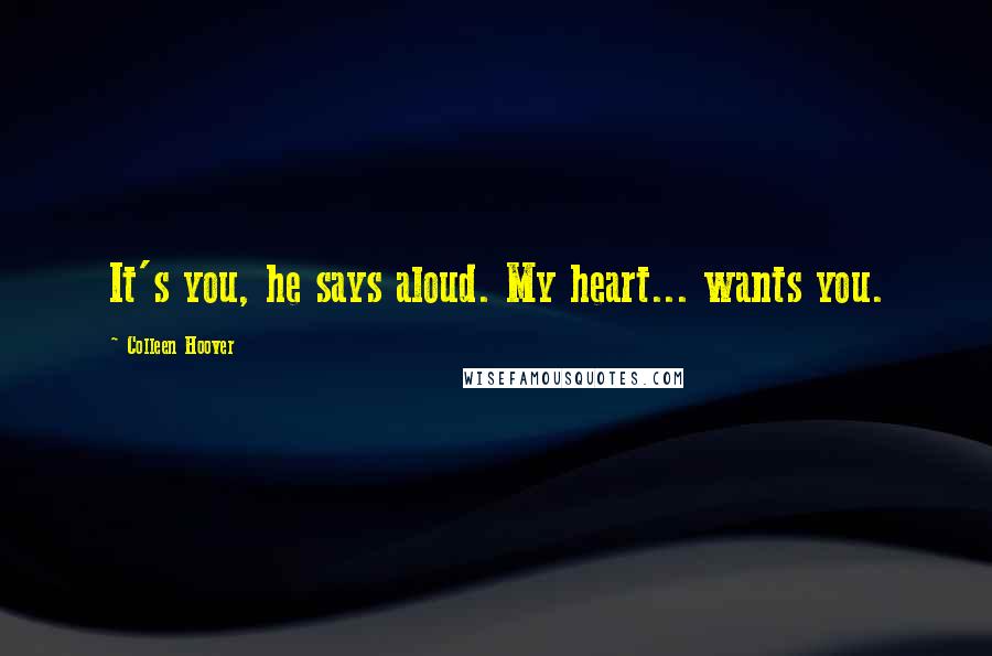 Colleen Hoover Quotes: It's you, he says aloud. My heart... wants you.