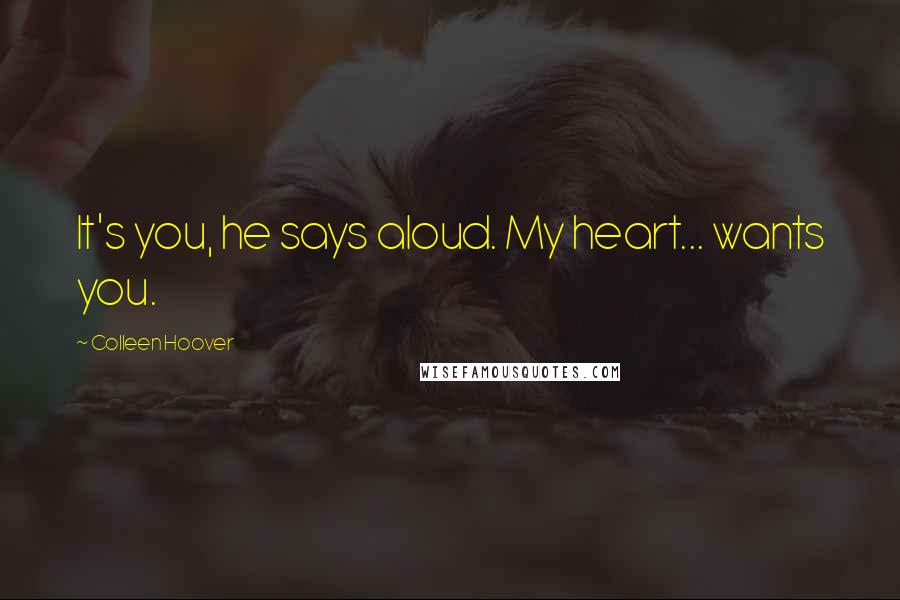 Colleen Hoover Quotes: It's you, he says aloud. My heart... wants you.