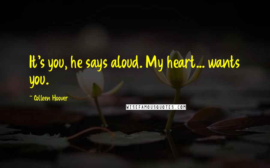 Colleen Hoover Quotes: It's you, he says aloud. My heart... wants you.